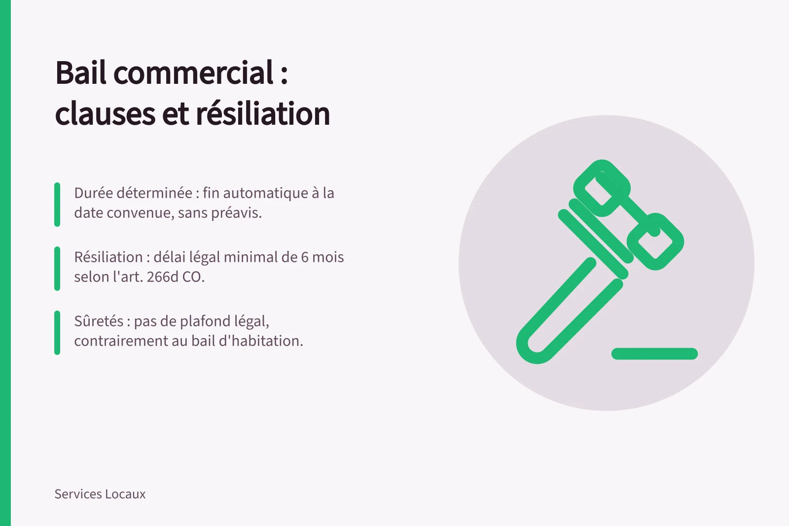 Bail commercial : clauses et résiliation: Durée déterminée : fin automatique à la date convenue, sans préavis.; Résiliation : délai légal minimal de 6 mois selon l'art. 266d CO.; Sûretés : pas de plafond légal, contrairement au bail d'habitation.