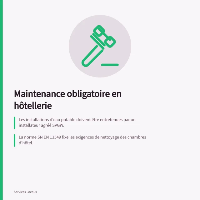 Maintenance obligatoire en hôtellerie: Les installations d'eau potable doivent être entretenues par un installateur agréé SVGW.; La norme SN EN 13549 fixe les exigences de nettoyage des chambres d'hôtel.; Le guide BPHR, validé par l'OFSA, est la base de l'autocontrôle alimentaire. Hygiène et sécurité en hôtellerie-restauration : obligations de maintenance