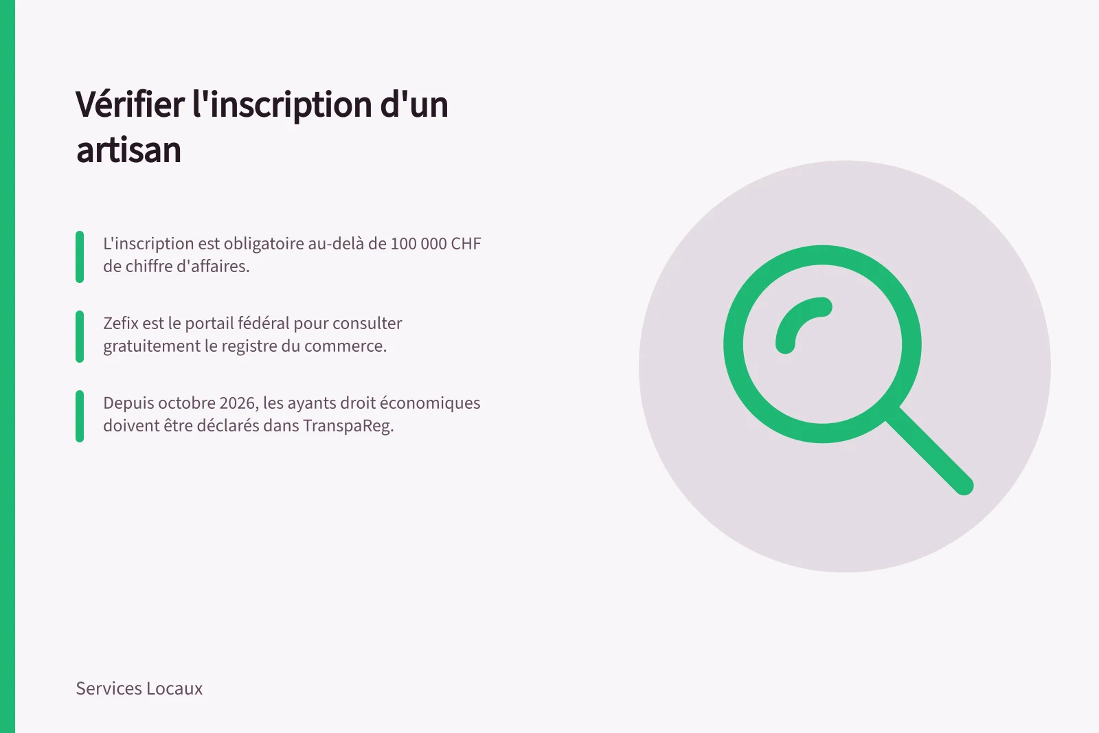 Vérifier l'inscription d'un artisan: L'inscription est obligatoire au-delà de 100 000 CHF de chiffre d'affaires.; Zefix est le portail fédéral pour consulter gratuitement le registre du commerce.; Depuis octobre 2026, les ayants droit économiques doivent être déclarés dans TranspaReg.
